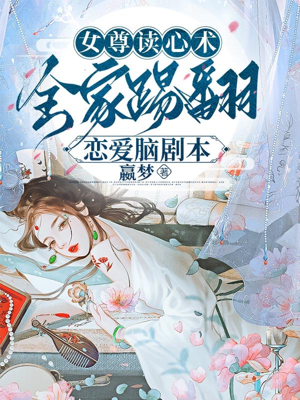 女尊读心术,全家踢翻恋爱脑剧本