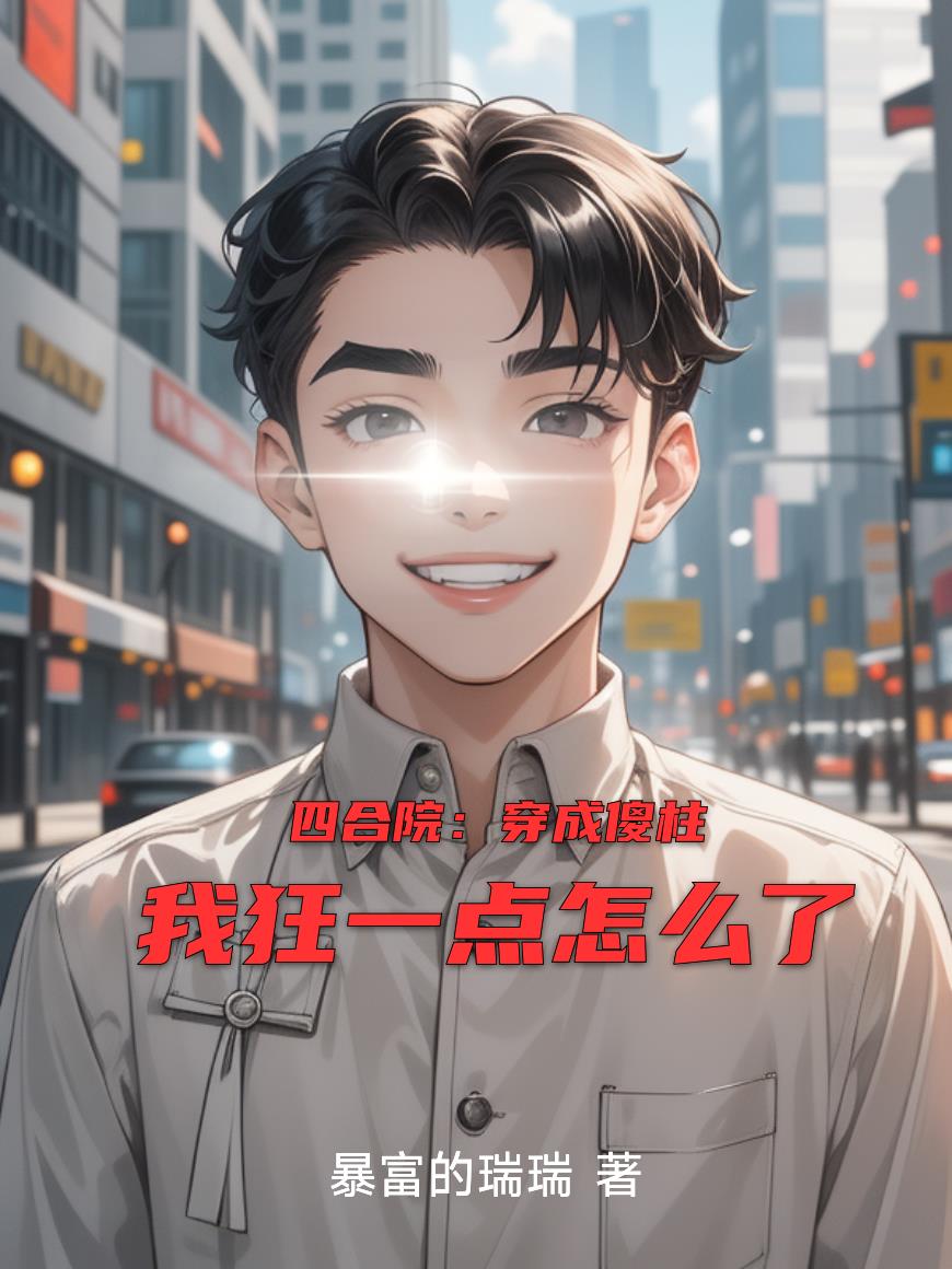 四合院：穿成傻柱我狂一点怎么了