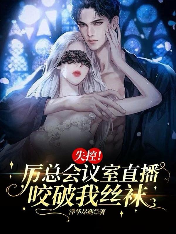 失控！厉总会议室直播咬破我丝袜