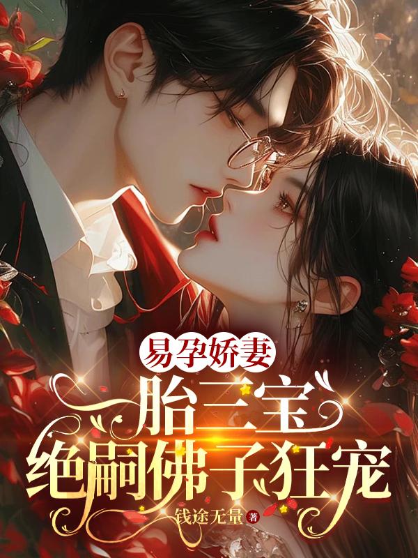 易孕娇妻一胎三宝,绝嗣佛子狂宠